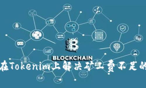 如何在Tokenim上解决矿工费不足的问题
