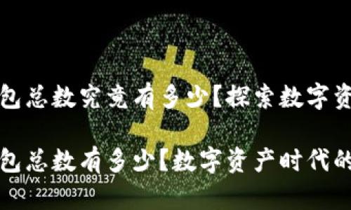 区块链钱包总数究竟有多少？探索数字资产的世界

区块链钱包总数有多少？数字资产时代的探索之旅