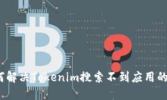 : 如何解决Tokenim搜索不到应用的问题？