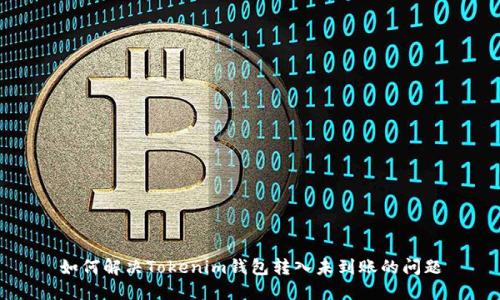 如何解决Tokenim钱包转入未到账的问题