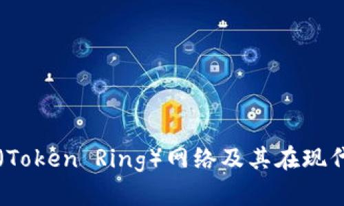 什么是令牌环（Token Ring）网络及其在现代网络中的应用