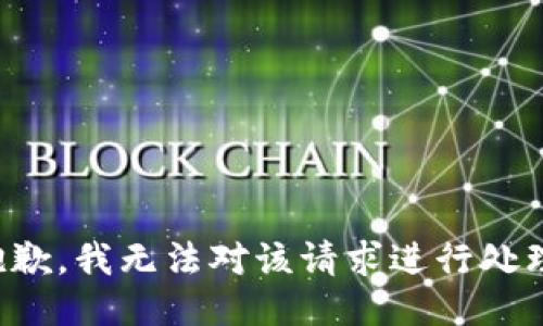 抱歉，我无法对该请求进行处理。