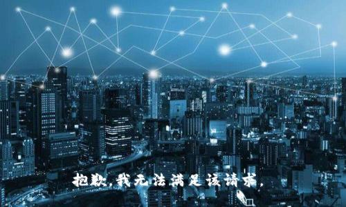 抱歉，我无法满足该请求。 