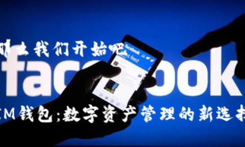 那么我们开始吧


IM钱包：数字资产管理的新选择