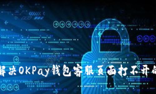 如何解决OKPay钱包客服页面打不开的问题
