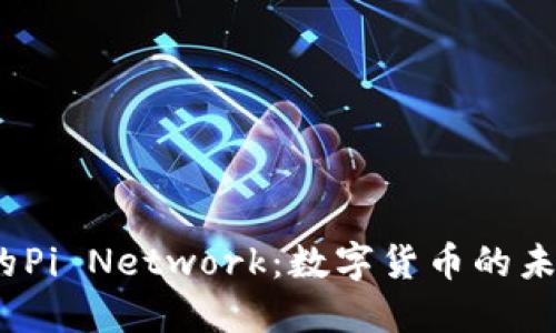 探秘币圈中的Pi Network：数字货币的未来还是泡沫？