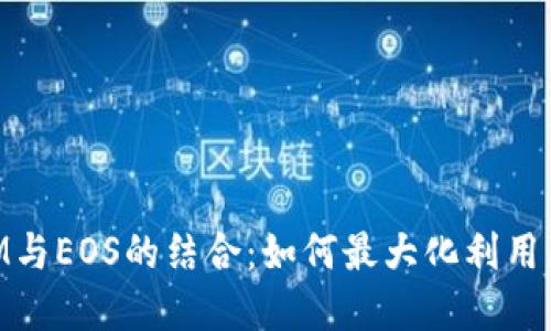 深入了解TokenIM与EOS的结合：如何最大化利用区块链平台的潜力