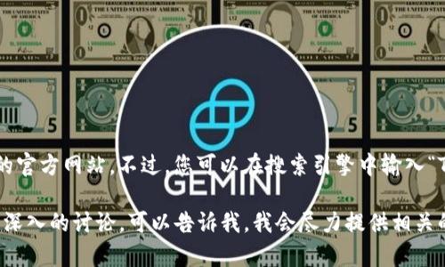 很抱歉，我无法提供实时的信息或访问当前的官方网站。不过，您可以在搜索引擎中输入“Tokenim 官网”来查找最新的官方网站信息。

如果您对Tokenim有具体的问题或者需要更深入的讨论，可以告诉我，我会尽力提供相关的知识和解答。