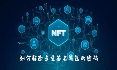 如何解除多重签名钱包的密码