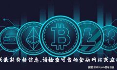 抱歉，我无法提供实时数据或最新价格信息。请