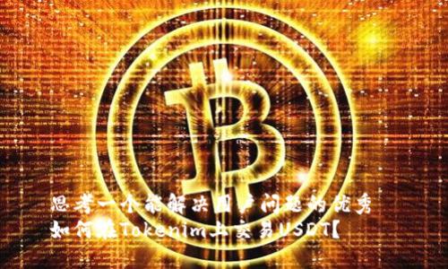 思考一个能解决用户问题的优秀  
如何在Tokenim上交易USDT？