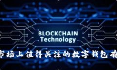 当前市场上值得关注的数字钱包有哪些？