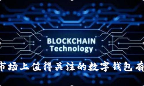 当前市场上值得关注的数字钱包有哪些？