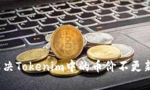 如何解决Tokenim中的币价不更新问题？