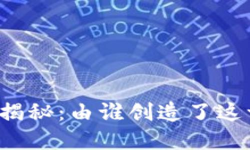 区块链的起源揭秘：由谁创造了这一颠覆性技术？