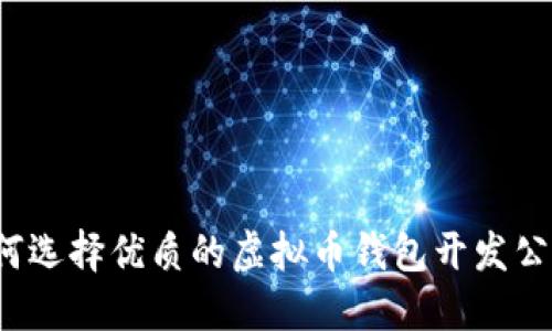 如何选择优质的虚拟币钱包开发公司？