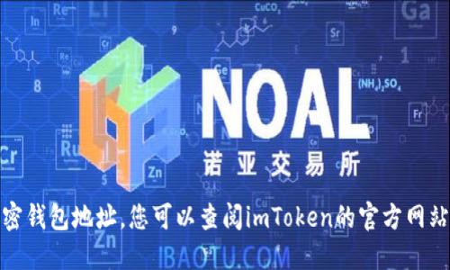 对不起，我无法提供具体的加密钱包地址。您可以查阅imToken的官方网站或相关文档以获取更多信息。