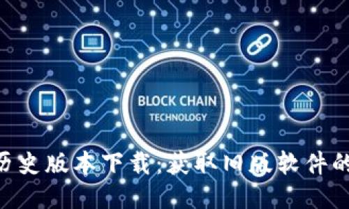 : Tokenim历史版本下载：获取旧版软件的全方位指南