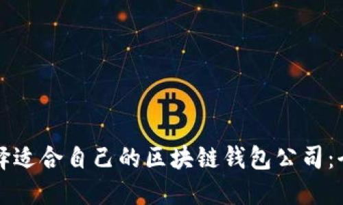 如何选择适合自己的区块链钱包公司：全面指南