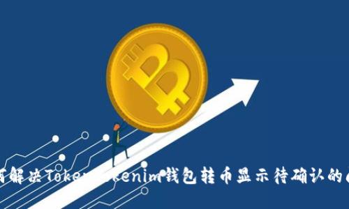 如何解决TokenTokenim钱包转币显示待确认的问题