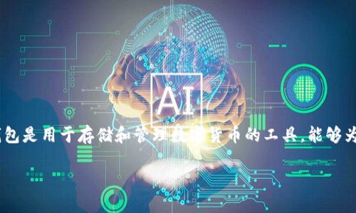 区块链钱包的名称是啥啊这个问题涉及到区块链技术的重要组成部分——钱包。区块链钱包是用于存储和管理数字货币的工具，能够为用户提供私钥的管理、加密货币的发送和接收等功能。以下是关于区块链钱包的详细介绍。

全面解析区块链钱包的品牌与选择