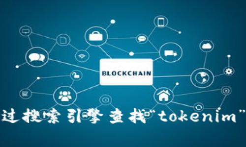 很抱歉，我无法直接提供特定网站的链接或网址。不过，您可以通过搜索引擎查找“tokenim”以获取相关信息。如果您有其他问题或需要更多帮助，请告诉我！