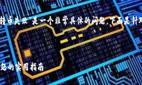 提示：你提到的“tokenim转币失败”是一个非常具体的问题，下面是针对该情况的和相关关键词。

和关键词：

解决Tokenim转币失败问题的实用指南