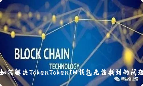 如何解决TokenTokenIM钱包无法找到的问题