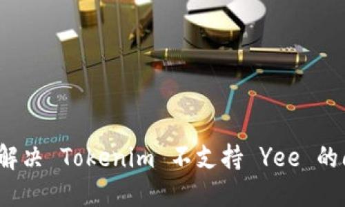 如何解决 Tokenim 不支持 Yee 的问题？