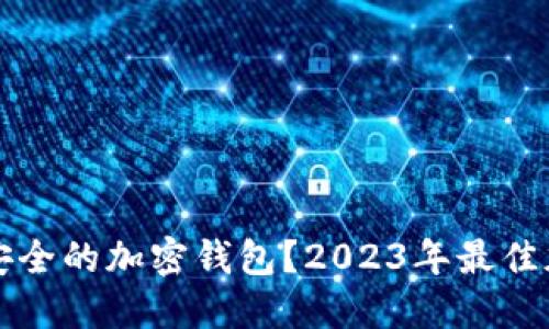 如何选择最安全的加密钱包？2023年最佳加密钱包推荐