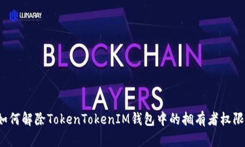 如何解除TokenTokenIM钱包中的拥有者权限？