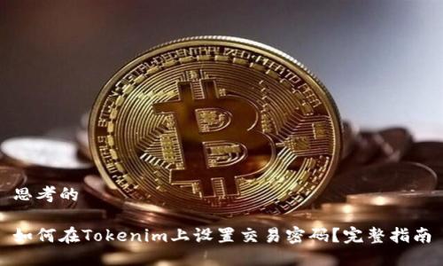 思考的

如何在Tokenim上设置交易密码？完整指南