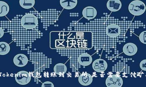 : 从Tokenim钱包转账到交易所：是否需要支付矿工费？