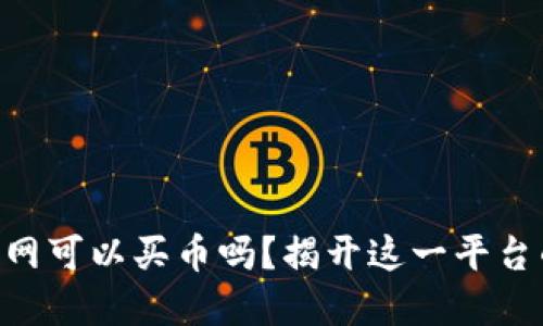 Tokenim官网可以买币吗？揭开这一平台的神秘面纱
