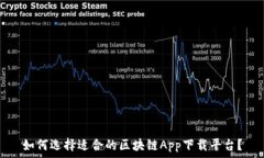   如何选择适合的区块链App下载平台？