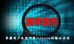 苹果用户无法下载Tokenim的解决方法