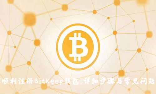 cfg
如何顺利注册BitKeep钱包：详细步骤与常见问题解答