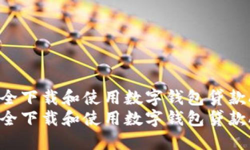 如何安全下载和使用数字钱包贷款APP？  
如何安全下载和使用数字钱包贷款APP？