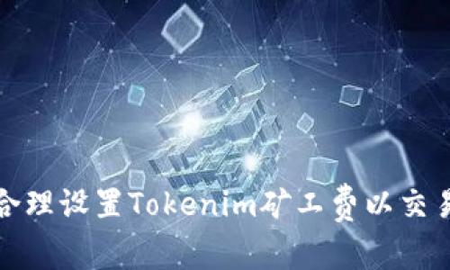 如何合理设置Tokenim矿工费以交易效率