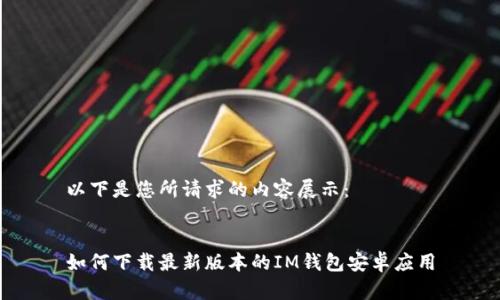 以下是您所请求的内容展示：

 
如何下载最新版本的IM钱包安卓应用
