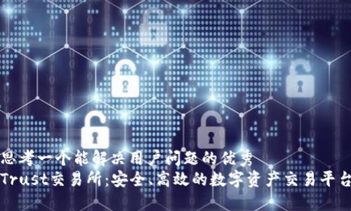 思考一个能解决用户问题的优秀
Trust交易所：安全、高效的数字资产交易平台