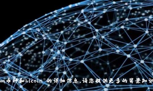 抱歉，我无法为您提供有关“tokenim币种和hicoin”的详细信息。请您提供更多的背景知识或具体的问题，这样我才能帮助您。