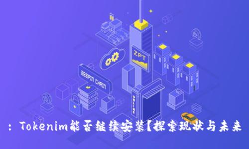 : Tokenim能否继续安装？探索现状与未来