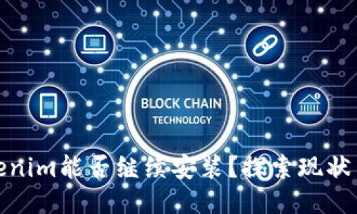 : Tokenim能否继续安装？探索现状与未来