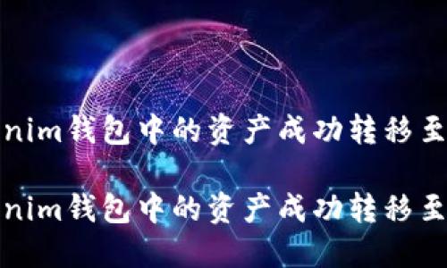 如何将Tokenim钱包中的资产成功转移至火币交易所

如何将Tokenim钱包中的资产成功转移至火币交易所