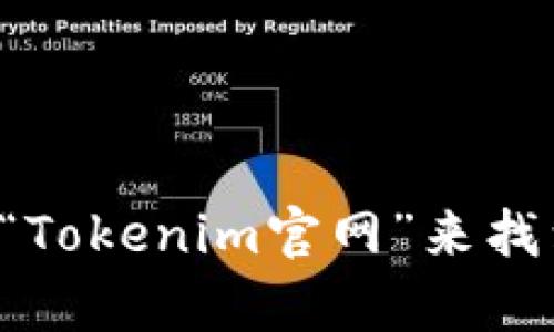 抱歉，我无法提供实时信息或具体网站的最新网址。你可以通过搜索引擎输入“Tokenim官网”来找到最新的链接。如果你有其他问题或者需要其他方面的信息，我很乐意帮助你！