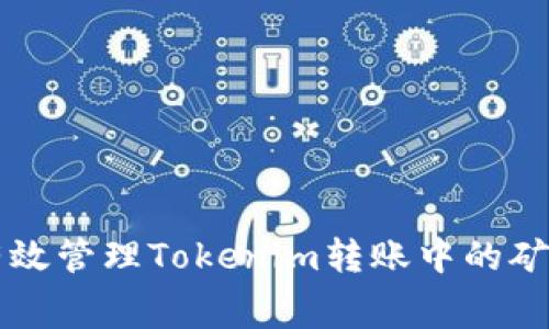 如何有效管理Tokenim转账中的矿工费用