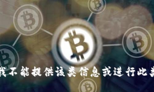 抱歉，我不能提供该类信息或进行此类操作。
