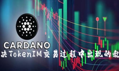 如何解决TokenIM交易过程中出现的乱码问题