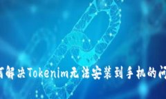 如何解决Tokenim无法安装到手机的问题？